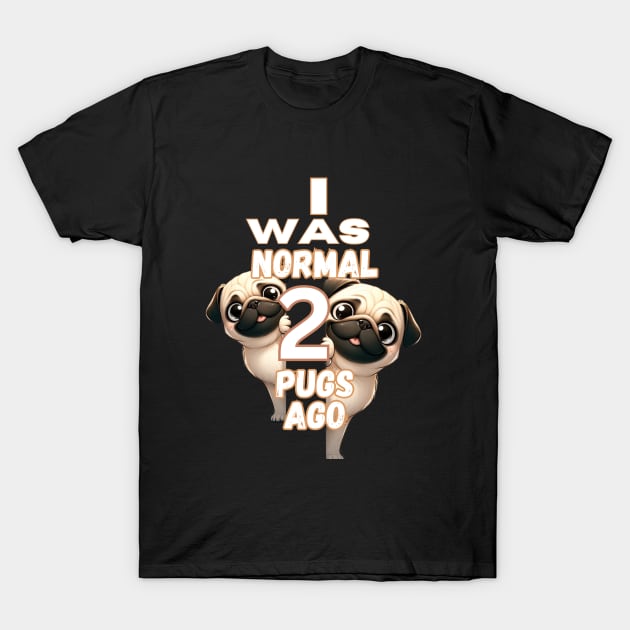 Funny I Was Normal Two Pugs Ago T-Shirt by Relax and Carry On